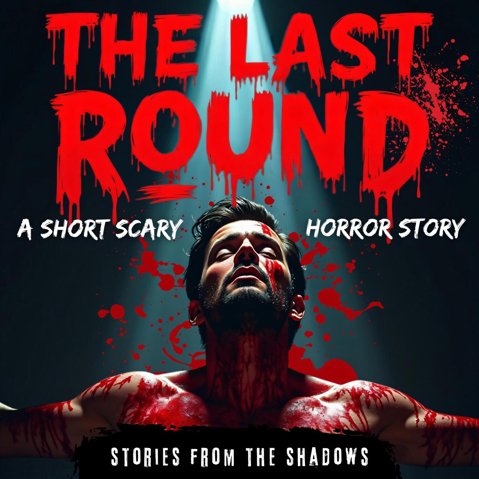 The Last Round. A Short Scary Horror Story: A Gripping Tale of Supernatural Terror, Deadly Twisted Games, and Psychological Suspense That Will Haunt Your Nights with Endless Nightmares Audiobook, by Stories From The Shadows