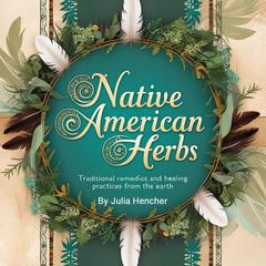 Native American Herbs: Traditional Remedies and Healing Practices from the Earth Audibook, by Julia Hencher