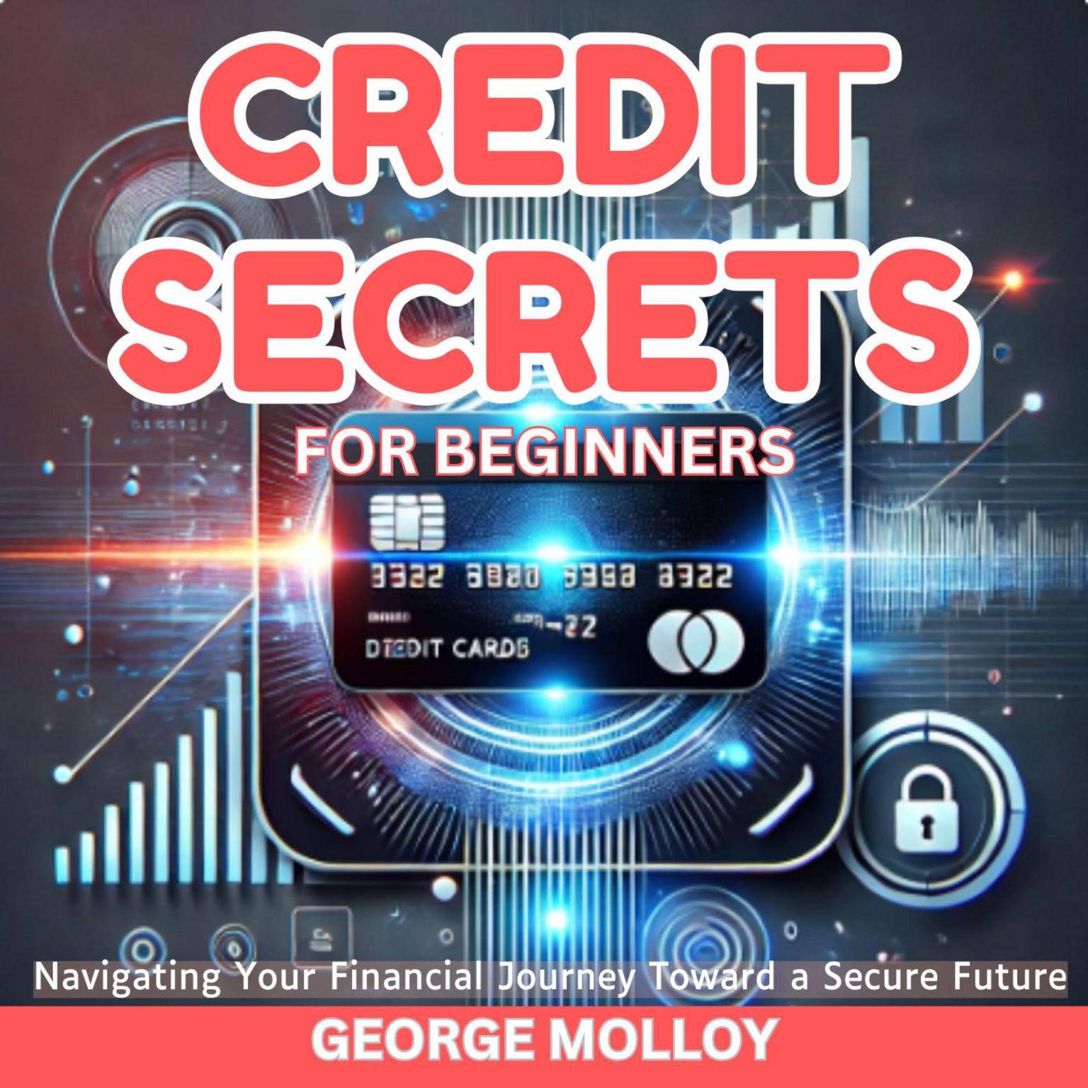 Credit Secrets For Beginners: Navigating Your Financial Journey Toward a Secure Future Audiobook, by George Molloy