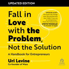 Fall in Love with the Problem, Not the Solution, Updated Edition: A Handbook for Entrepreneurs Audibook, by Uri Levine