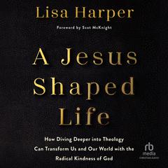 A Jesus-Shaped Life: How Diving Deeper into Theology Can Transform Us and Our World with the Radical Kindness of God Audibook, by Lisa Harper