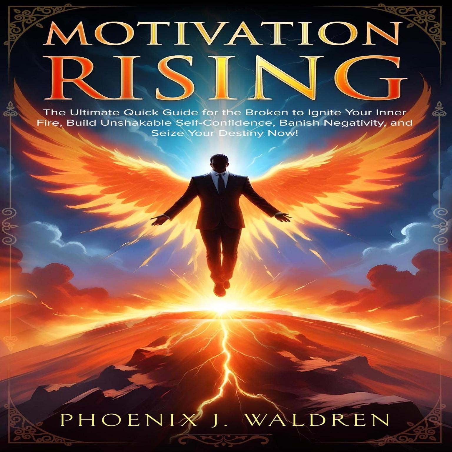 Motivation Rising: The Ultimate Quick Guide for the Broken to Ignite Your Inner Fire, Build Unshakable Self-Confidence, Banish Negativity, and Seize Your Destiny Now! Audiobook, by Phoenix J. Waldren