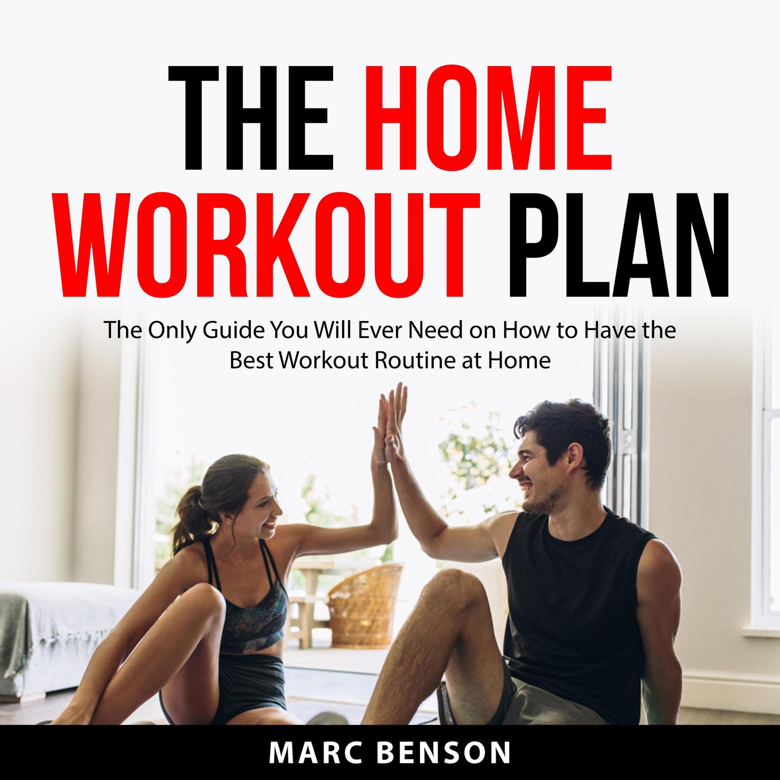 The Home Workout Plan: The Only Guide You will Ever Need on How to Have the Best Workout Routine at Home Audiobook, by Marc Benson