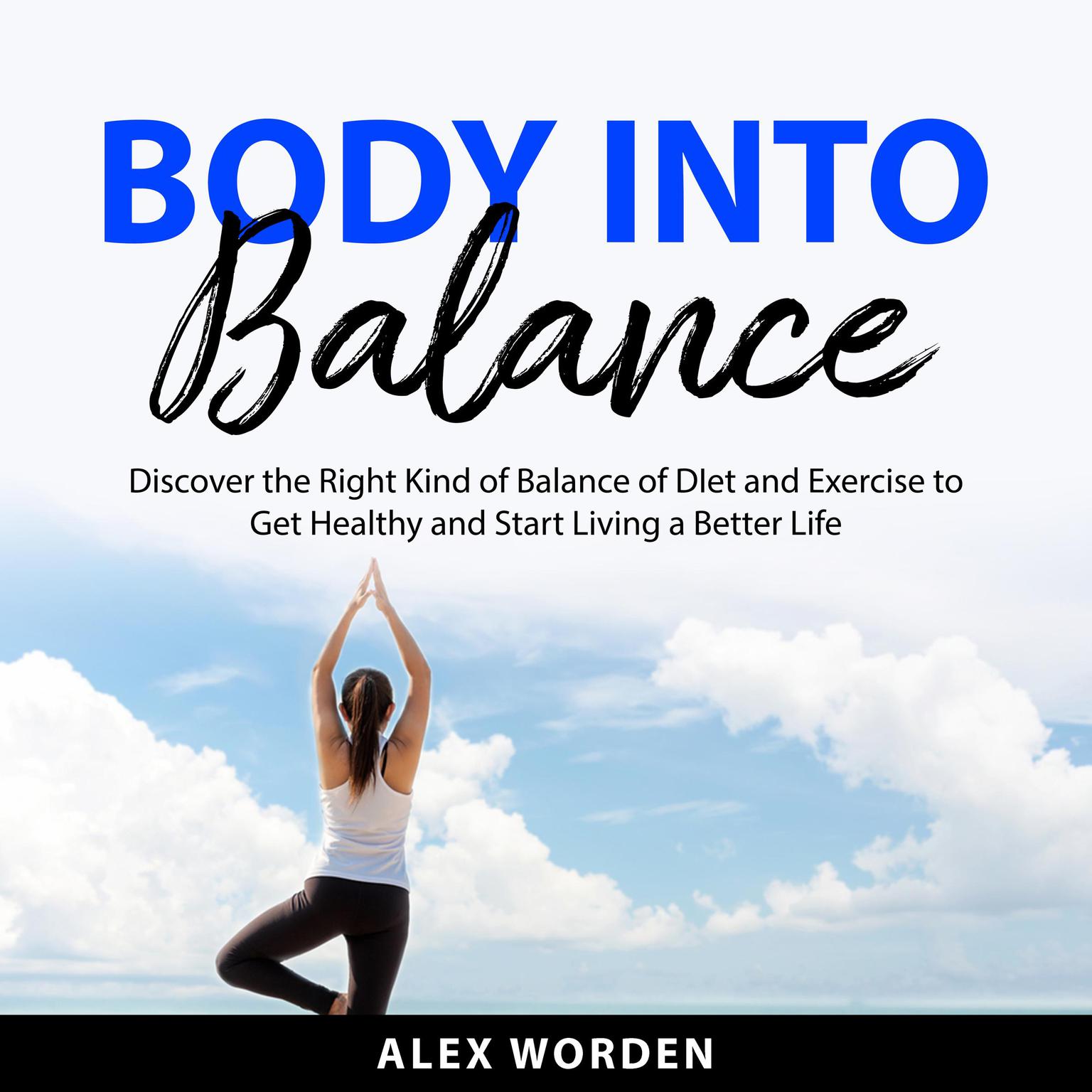 Body into Balance: Discover the Right Kind of Balance of Diet and Exercise to Get Healthy and Start Living a Better Life Audiobook, by Alex Worden