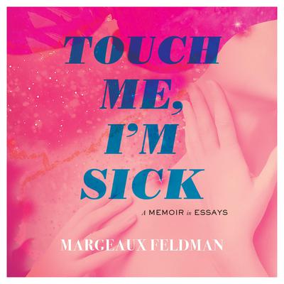 Touch Me, I'm Sick: A Memoir in Essays Audibook, by Margeaux Feldman