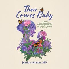 Then Comes Baby: An Honest Conversation about Birth, Postpartum, and the Complex Transition to Parenthood Audibook, by Jessica Vernon
