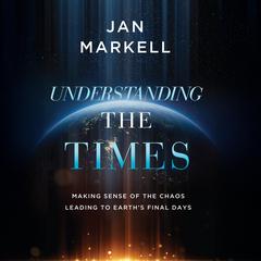 Understanding the Times: Making Sense of the Chaos Leading to Earth's Final Days Audibook, by Jan Markell