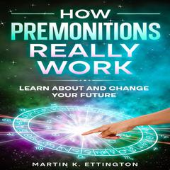 How Premonitions Really Work: Learn About and Change Your Future Audibook, by Martin K. Ettington