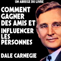 Un Abrege Du Livre: Comment Gagner Des Amis Et Influencer Les Personnes Audibook, by Dale Carnegie 