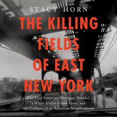 The Killing Fields of East New York: The First Subprime Mortgage Scandal, a White-Collar Crime Spree, and the Collapse of an American Neighborhood Audibook, by Stacy Horn