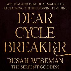 Dear Cycle Breaker: Wisdom and Practical Magic for Reclaiming the Wild Divine Feminine Audibook, by Dusah Wiseman