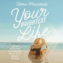 Your Brightest Life: Tips for Navigating Relationships, Health, Faith, Mindset, and More Audibook, by Jessie Minassian