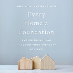 Every Home a Foundation: Experiencing God through Your Everyday Routines Audibook, by Phylicia Masonheimer