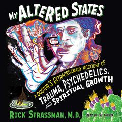 My Altered States: A Doctor's Extraordinary Account of Trauma, Psychedelics, and Spiritual Growth Audibook, by Rick Strassman