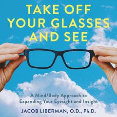 Take Off Your Glasses and See: A Mind/Body Approach to Expanding Your Eyesight and Insight Audibook, by Jacob Liberman