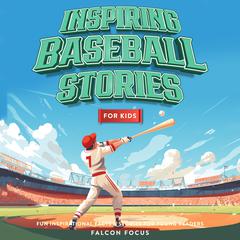 Inspiring Baseball Stories For Kids - Fun Inspirational Facts & Stories For Young Readers Audibook, by Falcon Focus