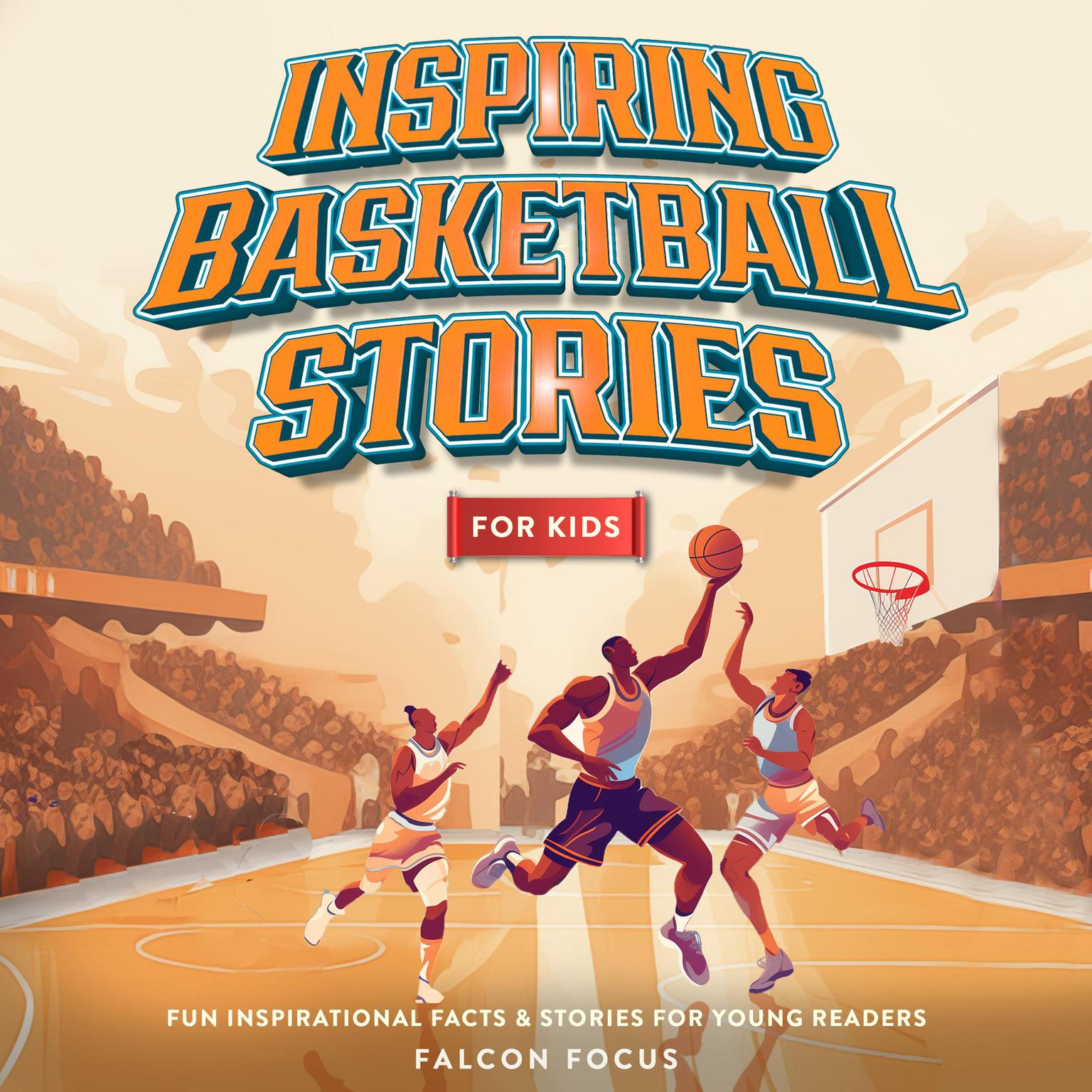 Inspiring Basketball Stories For Kids - Fun Inspirational Facts & Stories For Young Readers Audiobook, by Falcon Focus