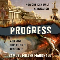 Progress: How One Idea Built Civilization and Now Threatens to Destroy It Audibook, by Samuel Miller McDonald