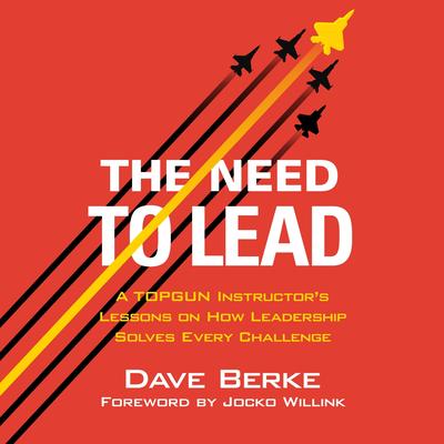 The Need to Lead: A TOPGUN Instructor's Lessons on How Leadership Solves Every Challenge Audibook, by Dave Berke