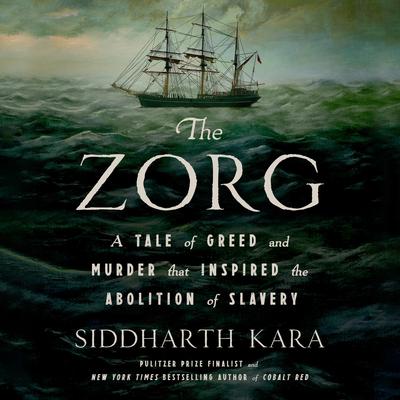 The Zorg: A Tale of Greed and Murder That Inspired the Abolition of Slavery Audibook, by Siddharth Kara