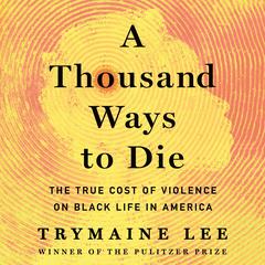 A Thousand Ways to Die: The True Cost of Violence on Black Life in America Audibook, by Trymaine Lee