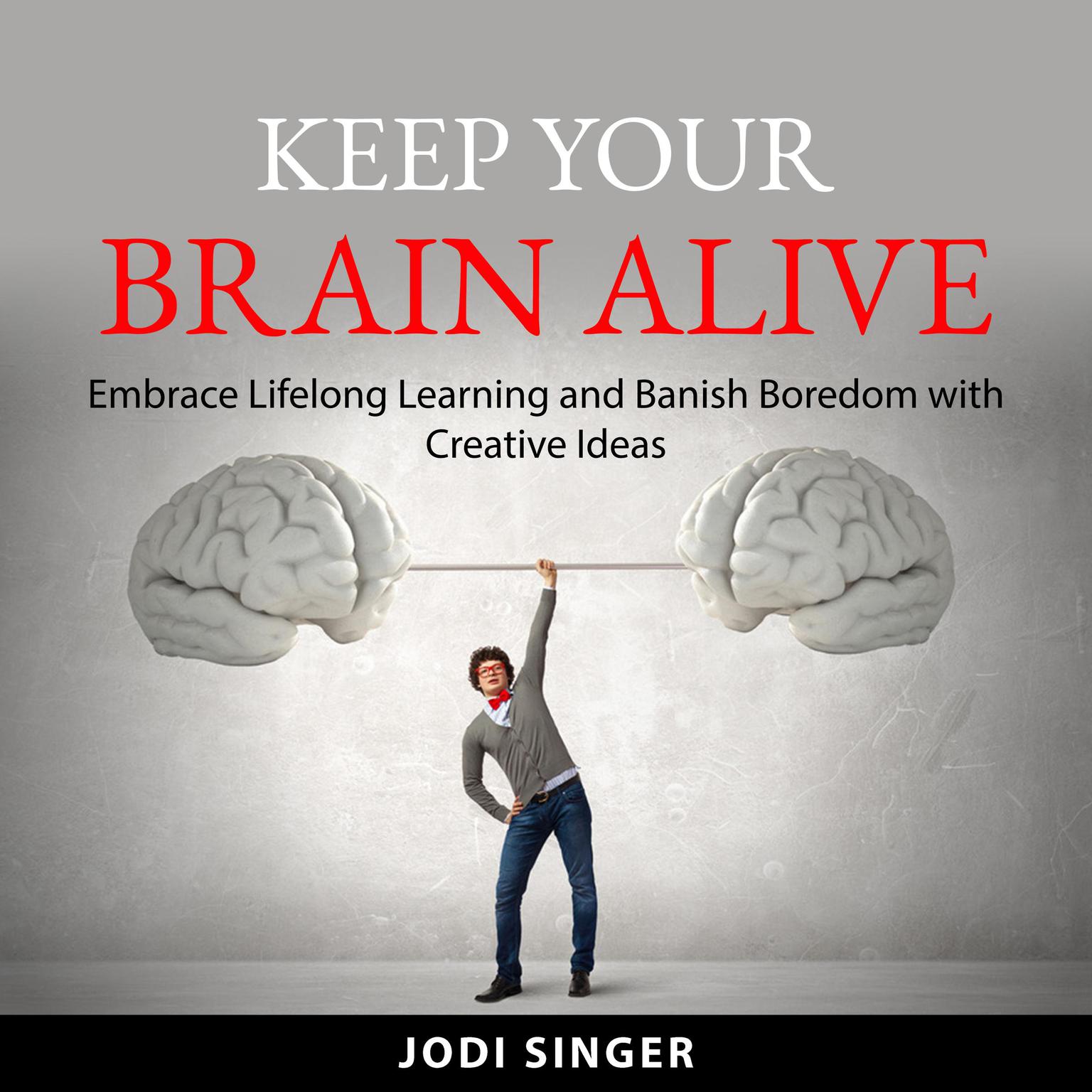 Keep Your Brain Alive: Embrace Lifelong Learning and Banish Boredom with Creative Ideas Audiobook, by Jodi Singer