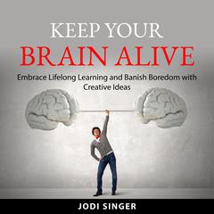 Keep Your Brain Alive: Embrace Lifelong Learning and Banish Boredom with Creative Ideas Audibook, by Jodi Singer