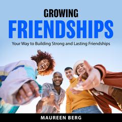 Growing Friendships: Your Way to Building Strong and Lasting Friendships Audibook, by Maureen Berg