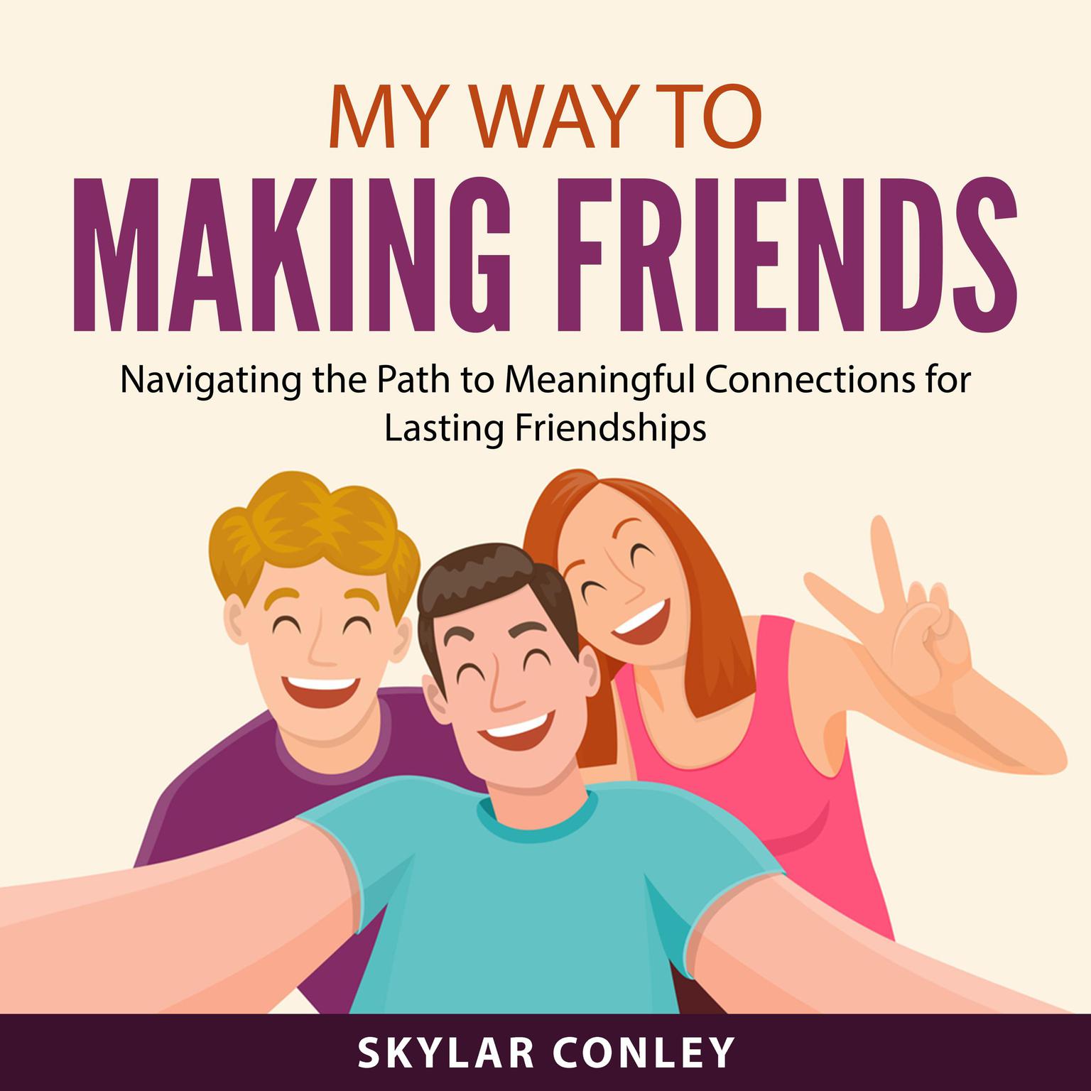 My Way to Making Friends: Navigating the Path to Meaningful Connections for Lasting Friendships Audiobook, by Skylar Conley