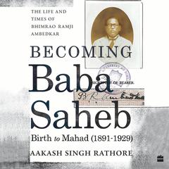 Becoming Babasaheb: The Life and Times of Bhimrao Ramji Ambedkar (Volume 1): Birth to Mahad (1891-1929) Audibook, by Akash Singh Rathore