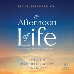 The Afternoon of Life, Revised & Expanded Edition: Finding Purpose and Joy in Midlife Audibook, by Elyse M. Fitzpatrick