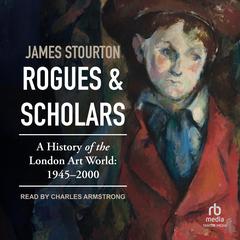 Rogues and Scholars: A History of the London Art World: 1945-2000 Audibook, by James Stourton