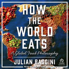 How the World Eats: A Global Food Philosophy Audibook, by Julian Baggini