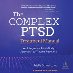 The Complex PTSD Treatment Manual: An Integrative, Mind-Body Approach to Trauma Recovery Audibook, by Arielle Schwartz