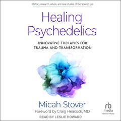 Healing Psychedelics: Innovative Therapies for Trauma and Transformation Audibook, by Micah Stover