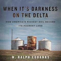 When It’s Darkness on the Delta: How America’s Richest Soil Became Its Poorest Land Audibook, by W. Ralph Eubanks