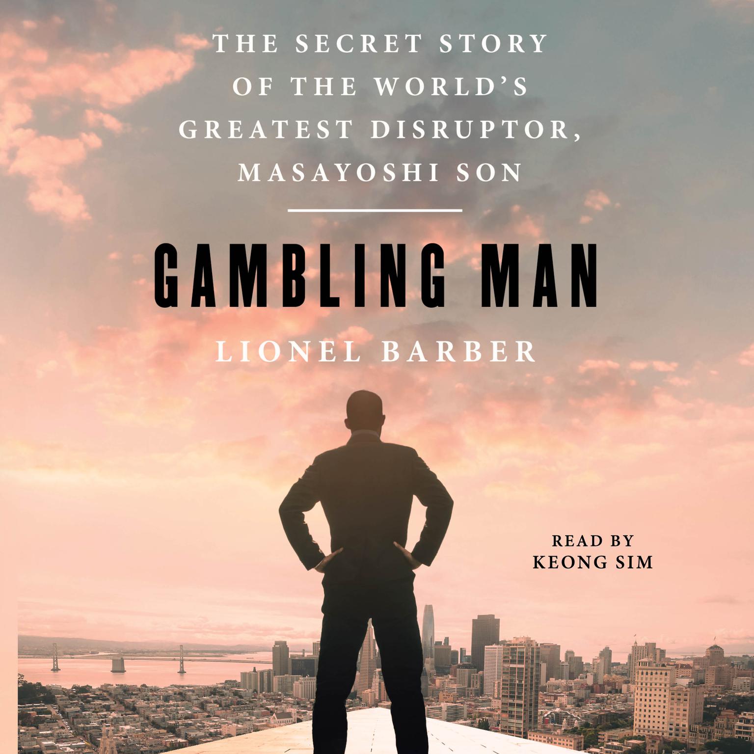 Gambling Man: The Secret Story of the Worlds Greatest Disruptor, Masayoshi Son Audiobook, by Lionel Barber