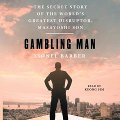 Gambling Man: The Secret Story of the World's Greatest Disruptor, Masayoshi Son Audibook, by Lionel Barber