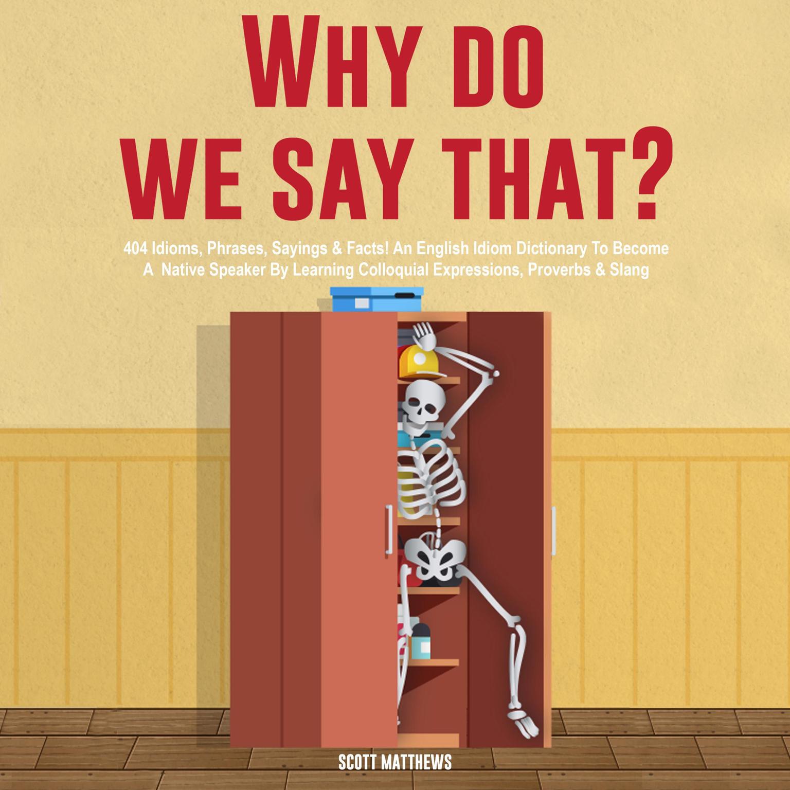 Why Do We Say That? 404 Idioms, Phrases, Sayings & Facts! An American Idiom Dictionary To Become A Native Speaker By Learning Colloquial Expressions, Proverbs & Slang Audiobook, by Scott Matthews