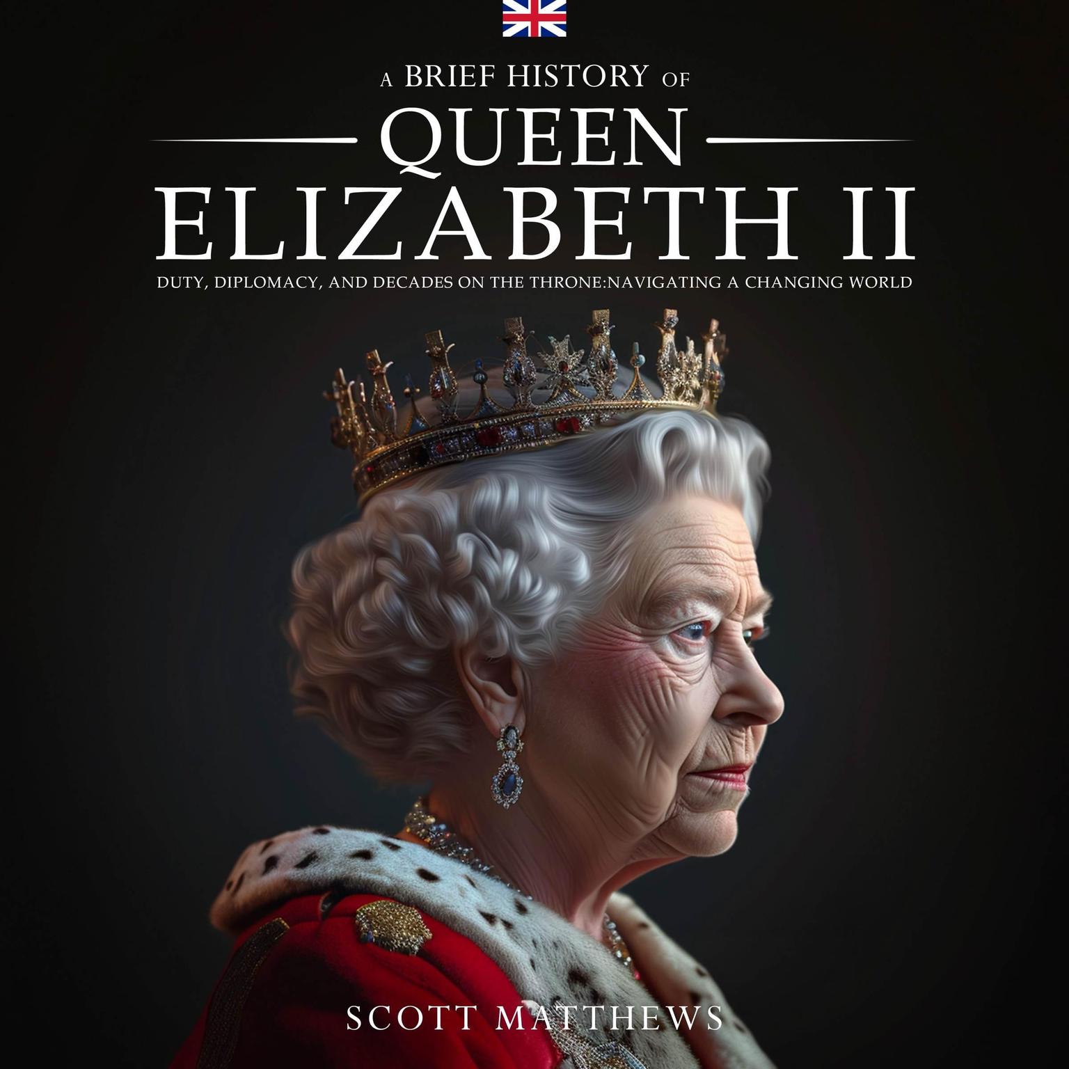 A Brief History of Queen Elizabeth II: Duty, Diplomacy, and Decades on the Throne: Navigating a Changing World Audiobook, by Scott Matthews