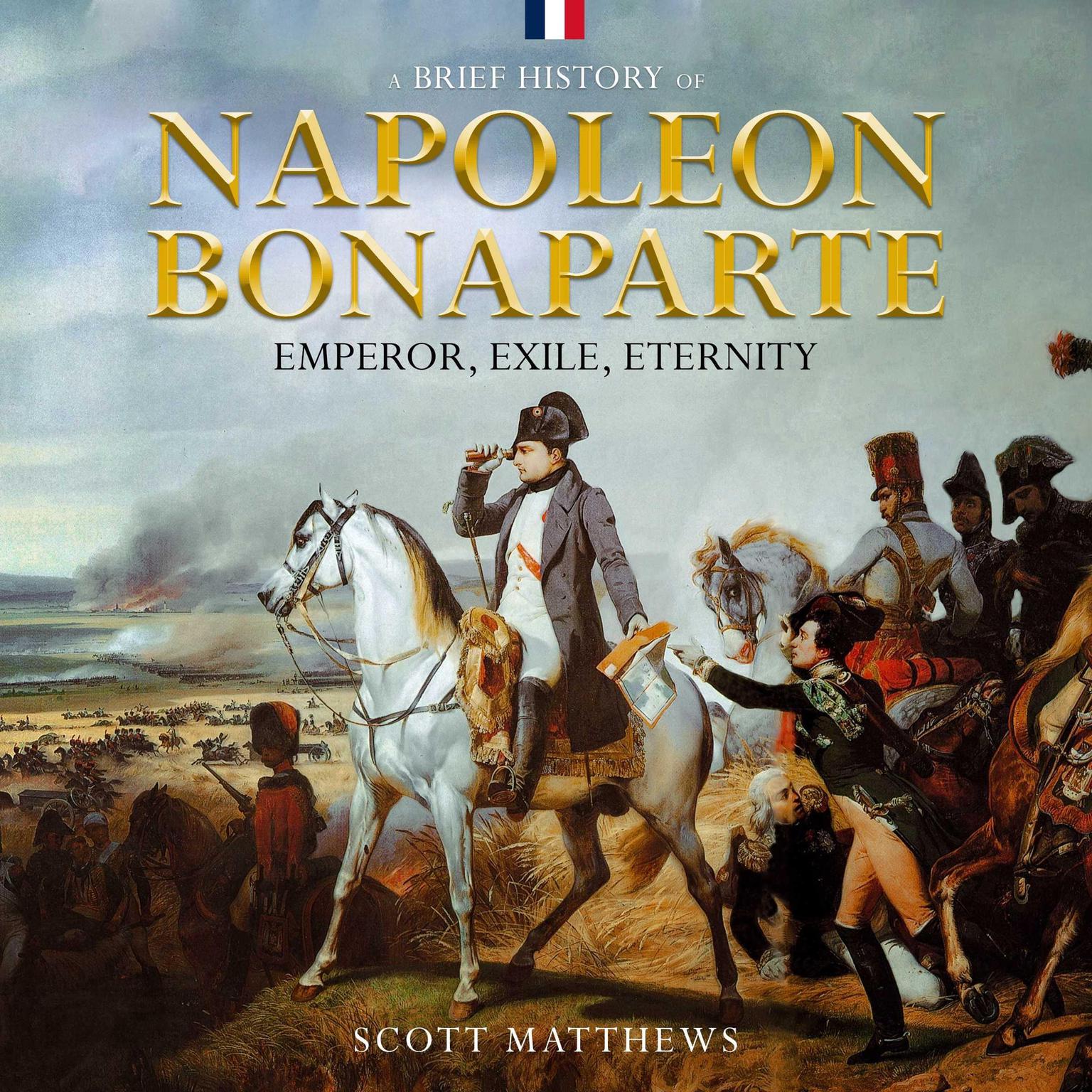 A Brief History of Napoleon Bonaparte - Emperor, Exile, Eternity Audiobook, by Scott Matthews