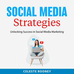 Social Media Strategies: Unlocking Success in Social Media Marketing Audibook, by Celeste Rooney