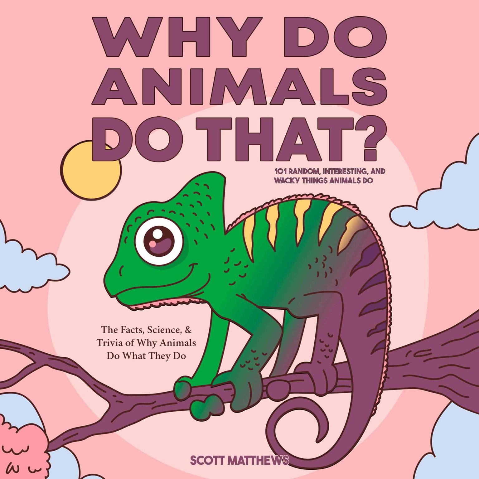 Why Do Animals Do That? 101 Random, Interesting, and Wacky Things Animals Do - The Facts, Science, & Trivia of Why Animals Do What They Do! Audiobook, by Scott Matthews