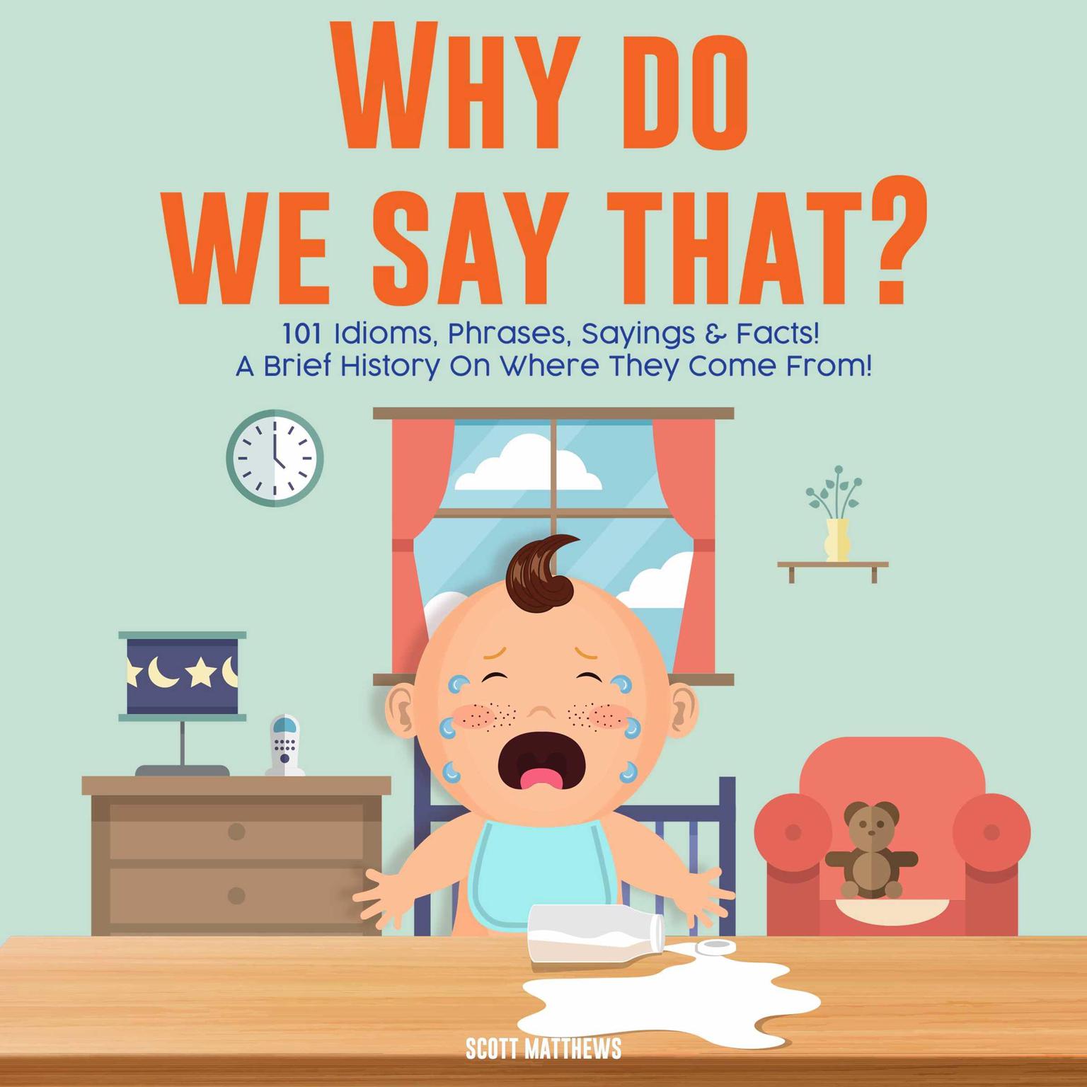 Why Do We Say That? 101 Idioms, Phrases, Sayings & Facts! A Brief History On Colloquial Expressions & Where They Come From! Audiobook, by Scott Matthews