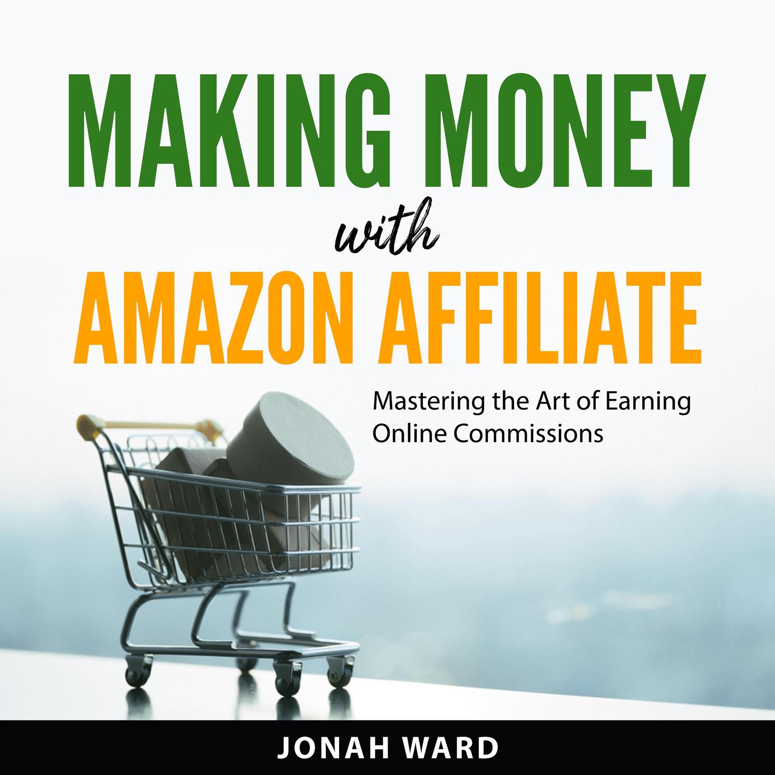 Making Money with Amazon Affiliate: Mastering the Art of Earning Online Commissions Audiobook, by Jonah Ward