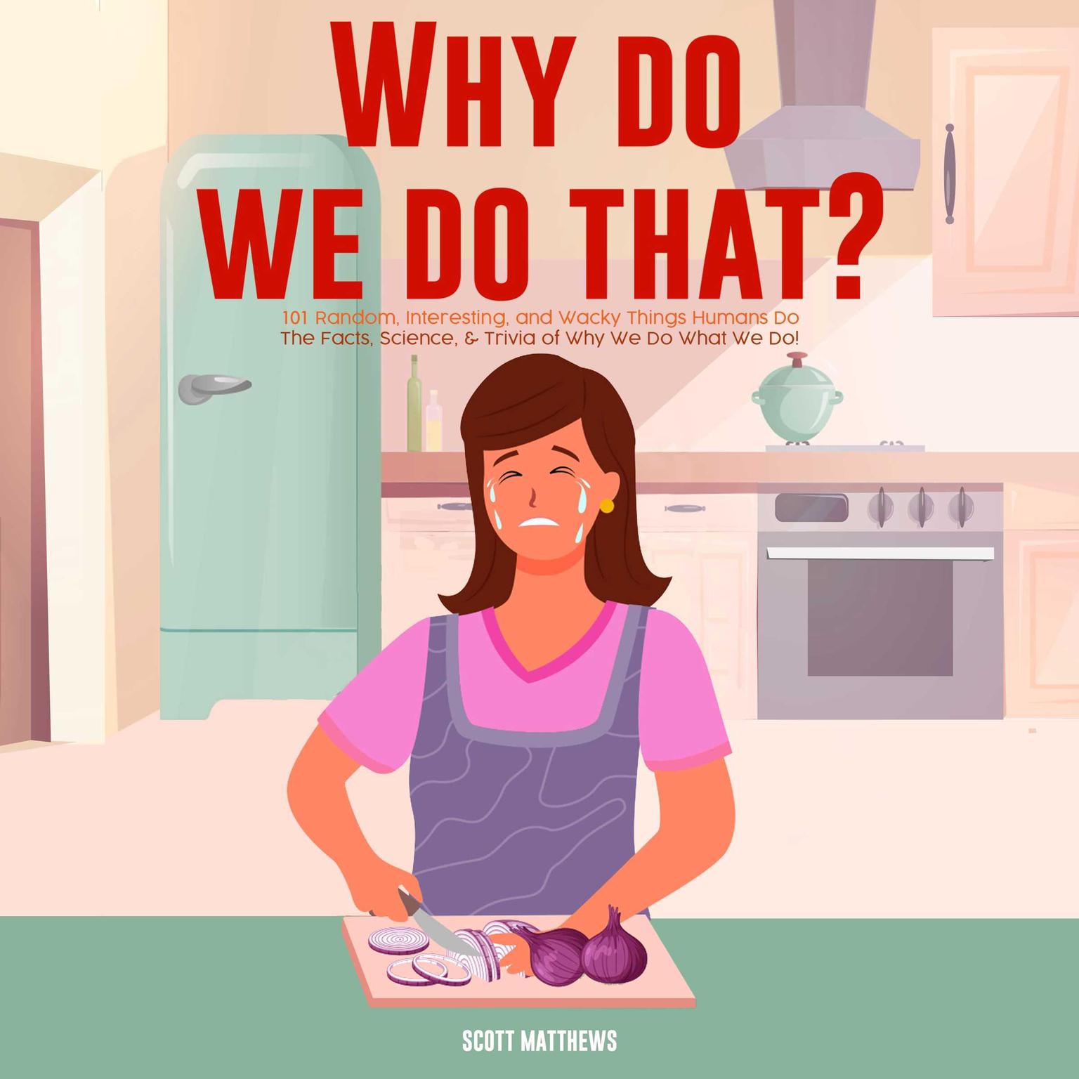 Why Do We Do That? 101 Random, Interesting, and Wacky Things Humans Do - The Facts, Science, & Trivia of Why We Do What We Do! Audiobook, by Scott Matthews