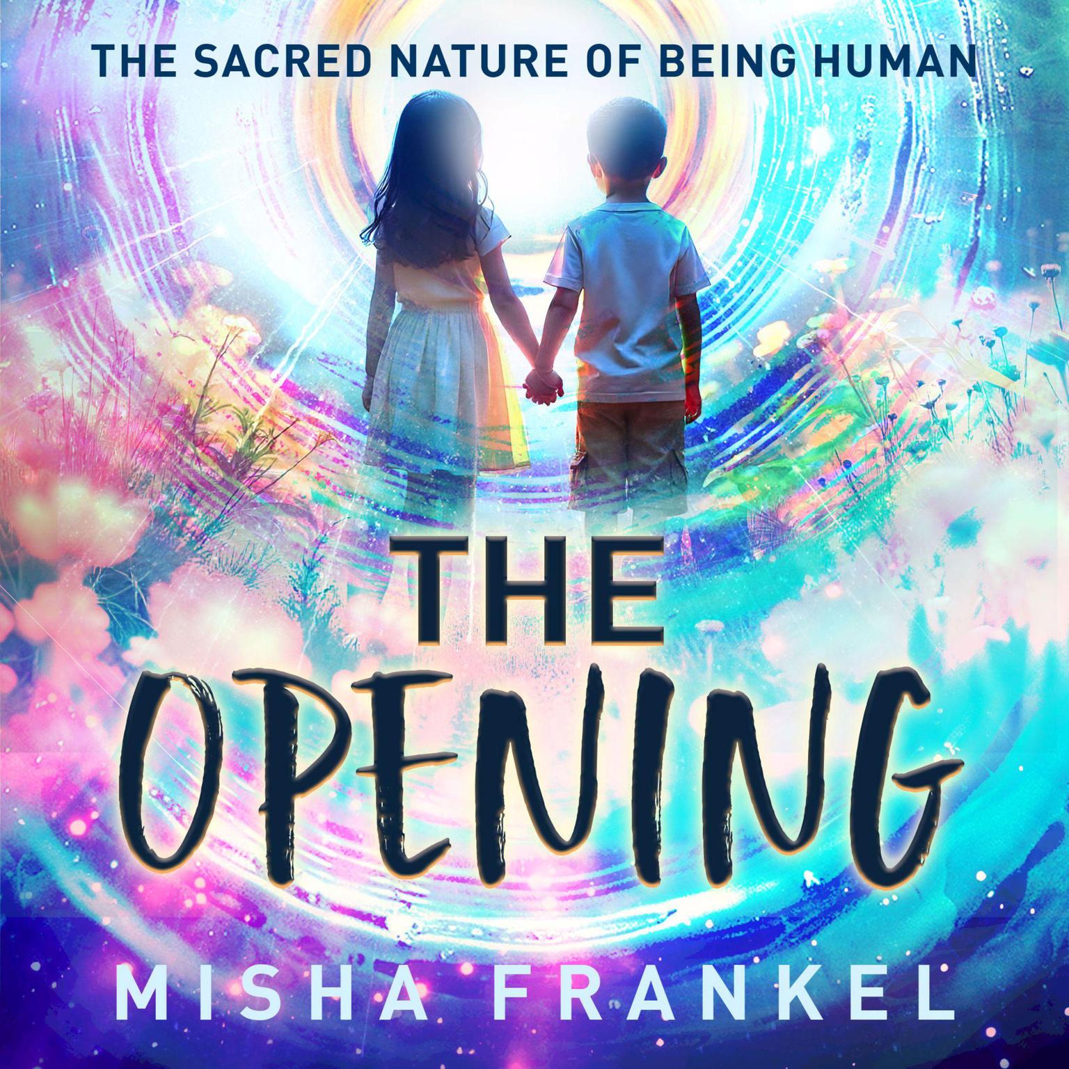 The Opening: The Sacred Nature of Being Human Audiobook, by Misha Frankel