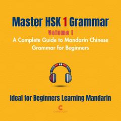 Master HSK 1 Grammar: Volume 1 – A Complete Guide to Mandarin Chinese Grammar for Beginners: Perfect for Everyone Starting Their Language Journey Audibook, by Letitia Wu