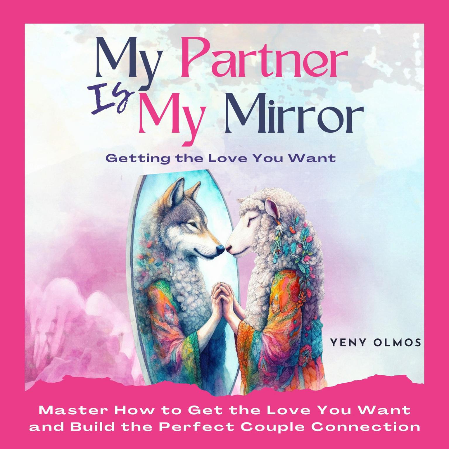 My Partner is My Mirror - Getting the Love You Want: Master How to Get the Love you Want and Build the Perfect Couple Connection Audiobook, by Yeny Olmos