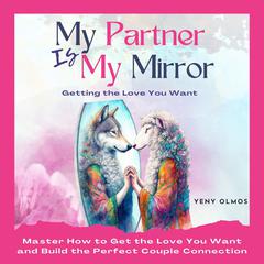 My Partner is My Mirror - Getting the Love You Want: You are part of The Perfect Couple, you just need to learn how to get the love you want. Audibook, by Yeny Olmos